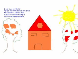 EN MI CASA DE VERANO  TENGO  UN NARANJO Y UN MANZANO ME DAN FRUTA TODO EL AÑO PORQUE  LOS RIEGO A DIARIO HECHO POR: ALVARO ANDRÉS 