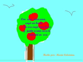 Con  una  manzana cayó un hada De esa cayó una fresa y  junto a una rosa te  convertí en  osa Hecho por: María Colomina.   