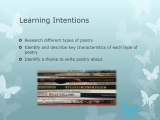 Learning Intentions

 Research different types of poetry
 Identify and describe key characteristics of each type of
  poetry
 Identify a theme to write poetry about
 