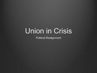 Union in Crisis
Political Realignment
 