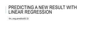PREDICTING A NEW RESULT WITH
LINEAR REGRESSION
lin_reg.predict(6.5)
 
