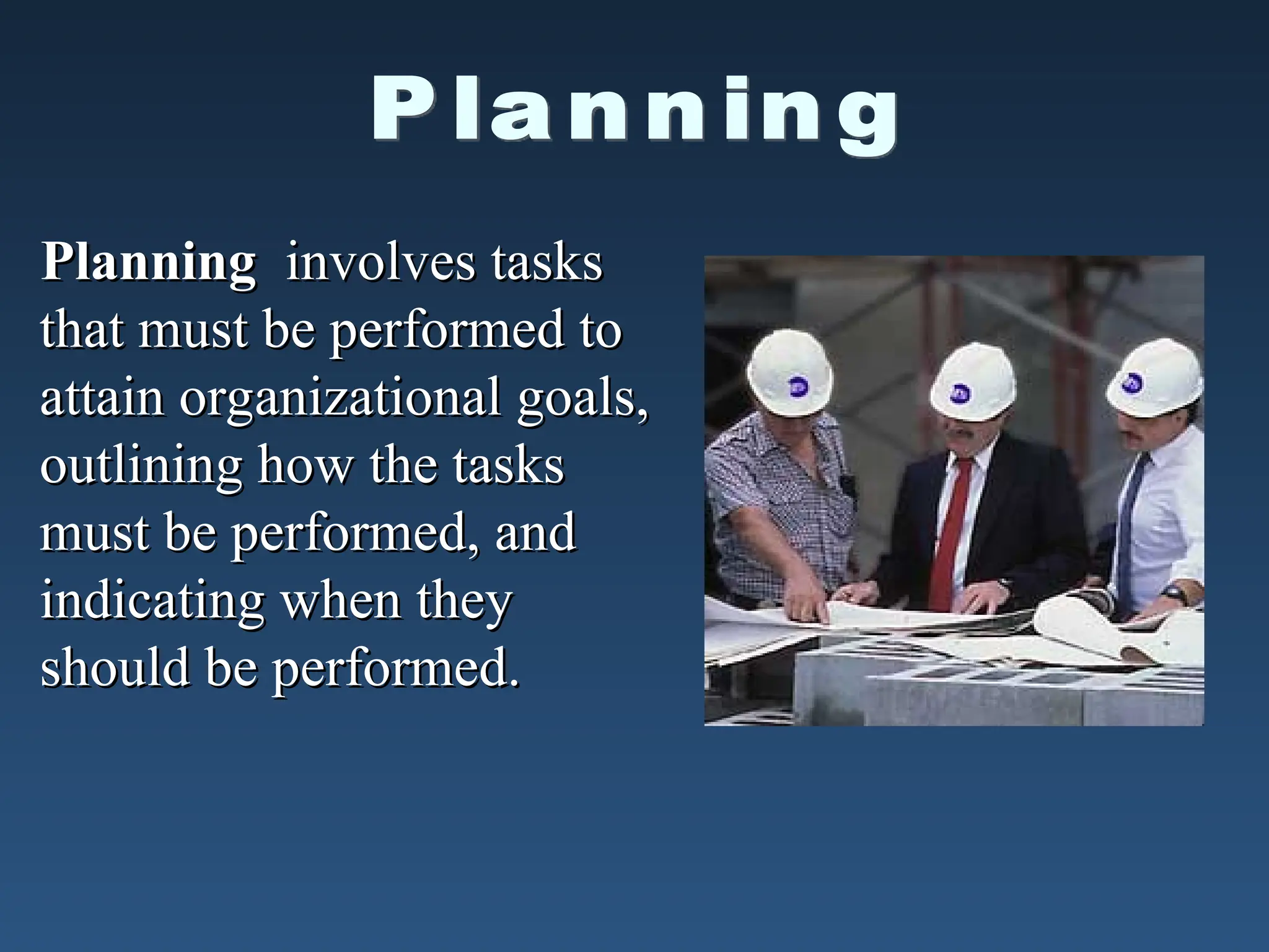 Planning
Planning involves tasks
involves tasks
that must be performed to
that must be performed to
attain organizational goals,
attain organizational goals,
outlining how the tasks
outlining how the tasks
must be performed, and
must be performed, and
indicating when they
indicating when they
should be performed.
should be performed.
 