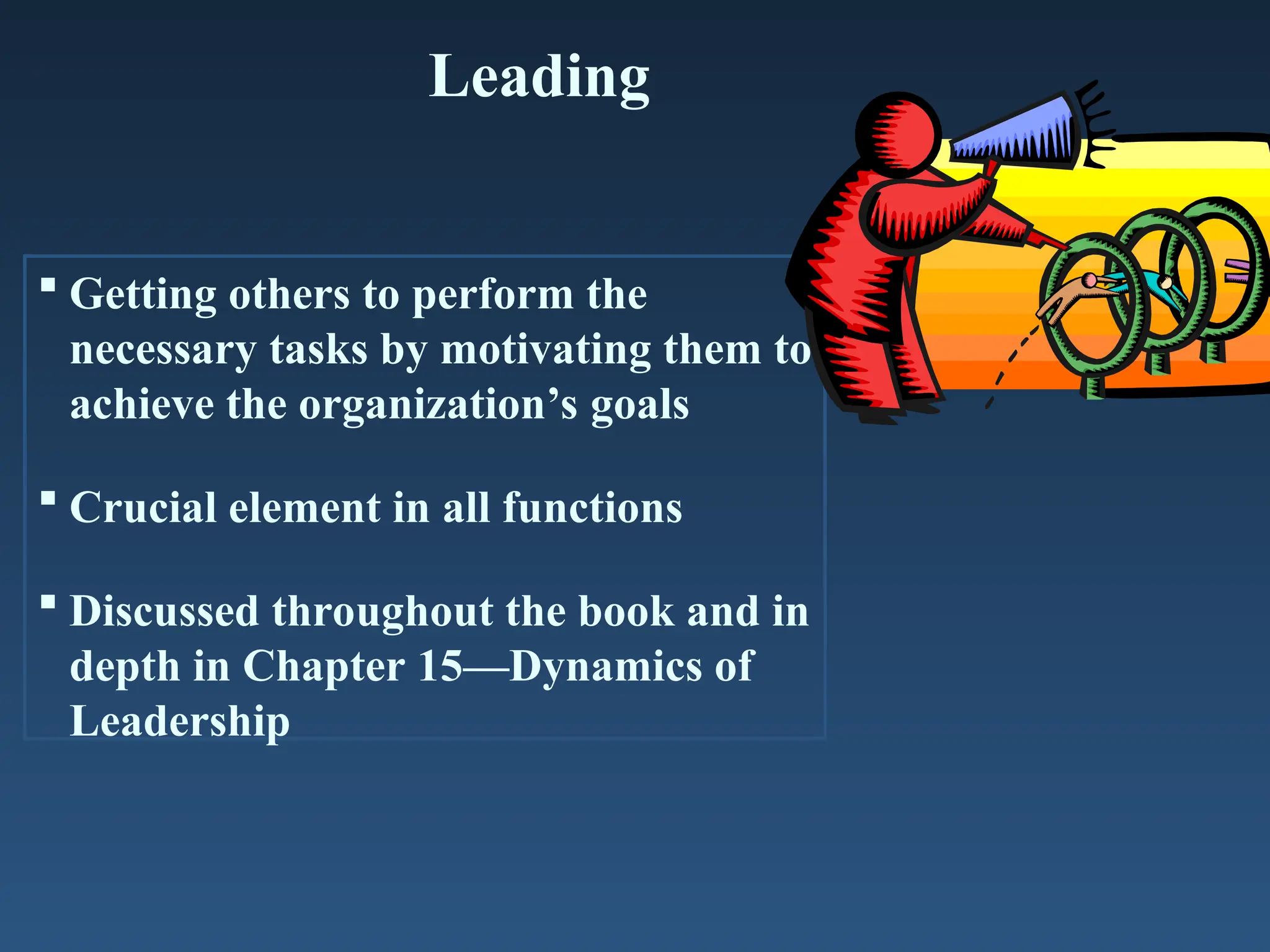 Leading
 Getting others to perform the
necessary tasks by motivating them to
achieve the organization’s goals
 Crucial element in all functions
 Discussed throughout the book and in
depth in Chapter 15—Dynamics of
Leadership
 