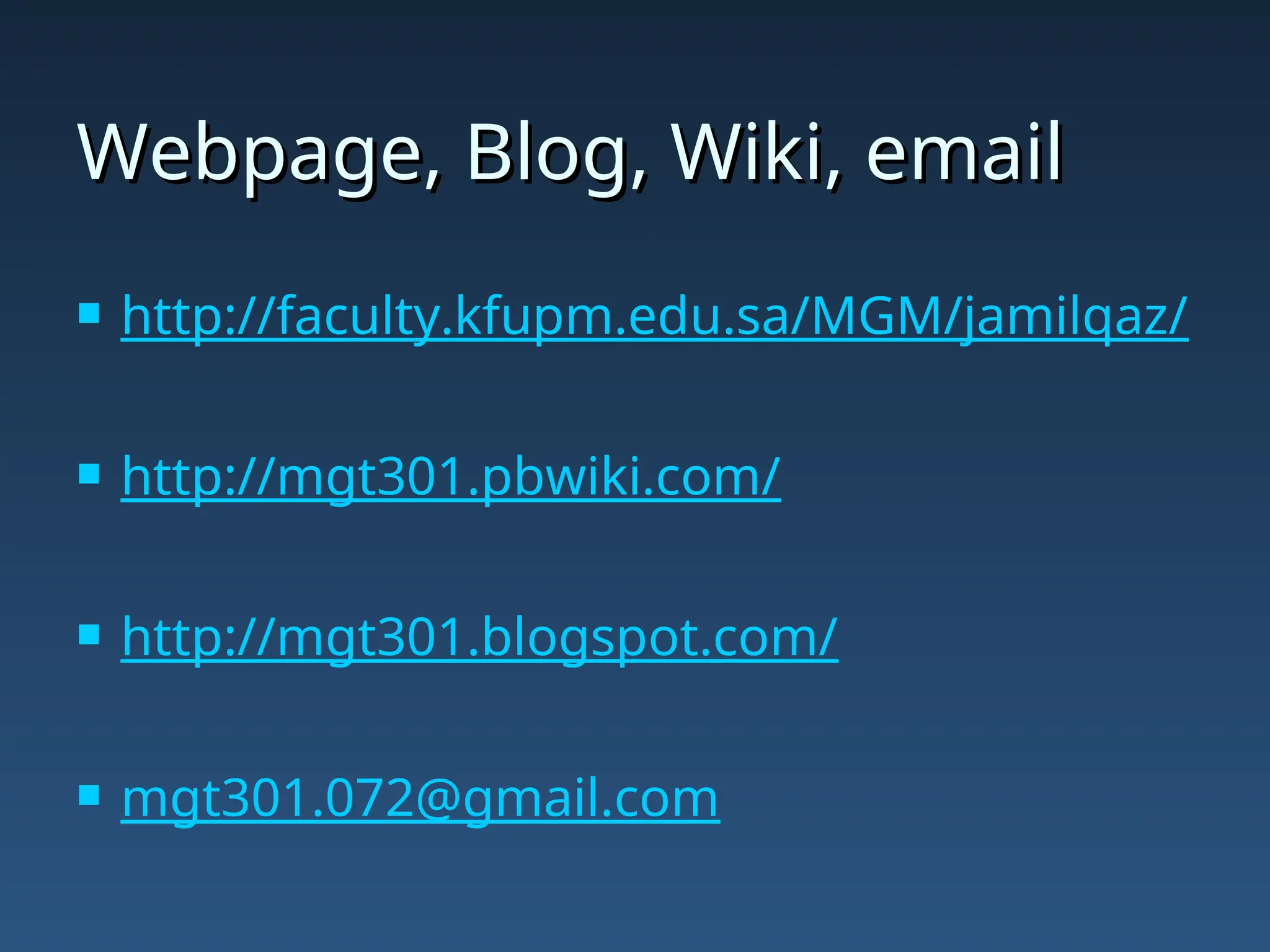 Webpage, Blog, Wiki, email
Webpage, Blog, Wiki, email
 http://faculty.kfupm.edu.sa/MGM/jamilqaz/
 http://mgt301.pbwiki.com/
 http://mgt301.blogspot.com/
 mgt301.072@gmail.com
 