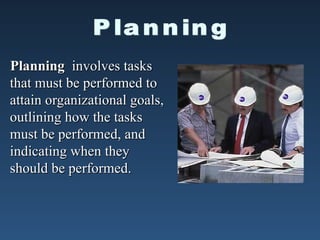 Planning
Planning involves tasks
involves tasks
that must be performed to
that must be performed to
attain organizational goals,
attain organizational goals,
outlining how the tasks
outlining how the tasks
must be performed, and
must be performed, and
indicating when they
indicating when they
should be performed.
should be performed.
 
