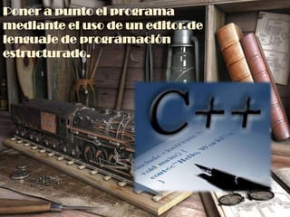 Poner a punto el programa
mediante el uso de un editor de
lenguaje de programación
estructurado.
 