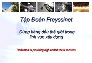 Dedicated to providing high added value services Đứng hàng đầu thế giới trong lĩnh vực xây dựng  Tập Đoàn Freyssinet 