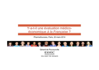 Y-a-t-il une évaluation médico-
économique à la Française ?
PharmaSuccess, Paris, 20 mars 2014
Gérard de Pouvourville
 