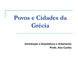 Povos e Cidades da Grécia Introdução a Arquitetura e Urbanismo Profa. Ana Cunha 
