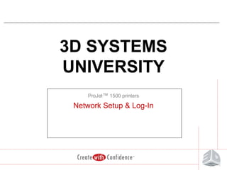 3D SYSTEMS
UNIVERSITY
ProJet™ 1500 printers

Network Setup & Log-In

 