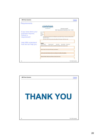 IBM Power Systems


Requirements



If you have items your
business requires,
Submit a
requirement!


Help IBM understand
how we can help you.




55                       © 2012 IBM Corporation




 IBM Power Systems




56                       © 2012 IBM Corporation




                                                  28
 