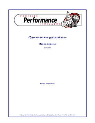 Практическое руководство

                                    Ирина Андреева
                                             20.02.2006




                                      Profiles International




© Copyright 1996-2003 Profiles International, Inc. • 5205 Lake Shore Dr. • Waco, TX 76710 • 254-751-1644
 