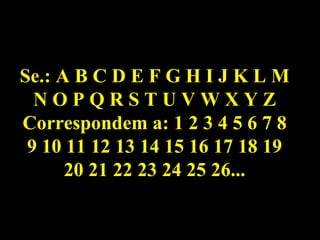 Se.: A B C D E F G H I J K L M N O P Q R S T U V W X Y Z Correspondem a: 1 2 3 4 5 6 7 8 9 10 11 12 13 14 15 16 17 18 19 20 21 22 23 24 25 26... 