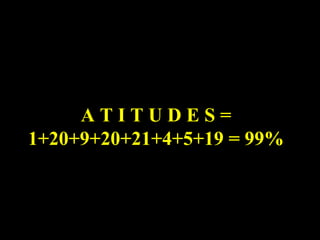 A T I T U D E S = 1+20+9+20+21+4+5+19 = 99% 