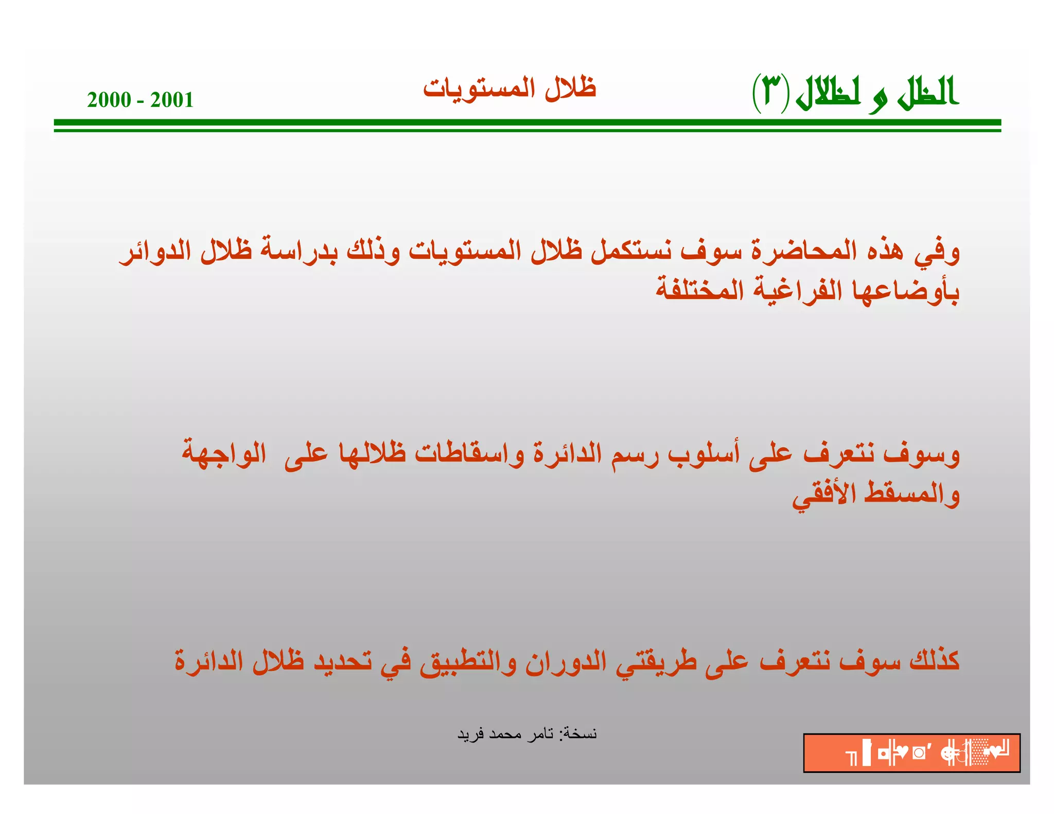 ‫ﺔ‬‫ﺧ‬‫ﺳ‬‫ﻧ‬:‫ﻓرﯾد‬ ‫ﻣﺣﻣد‬ ‫ﺗﺎﻣر‬
2000 - 2001
‫اﻟدواﺋر‬ ‫ظﻼل‬ ‫ﺑدراﺳﺔ‬ ‫وذﻟك‬ ‫اﻟﻣﺳﺗوﯾﺎت‬ ‫ظﻼل‬ ‫ﻧﺳﺗﻛﻣل‬ ‫ﺳوف‬ ‫اﻟﻣﺣﺎﺿرة‬ ‫ھذه‬ ‫وﻓﻲ‬
‫اﻟﻣﺧﺗﻠﻔﺔ‬ ‫اﻟﻔراﻏﯾﺔ‬ ‫ﺑﺄوﺿﺎﻋﮭﺎ‬
‫ل‬‫ﻼ‬‫ﻈ‬‫ﻟ‬‫و‬‫ﻞ‬‫ﻈ‬‫ﻟ‬‫ا‬)٣(‫اﻟﻣﺳﺗوﯾﺎت‬ ‫ظﻼل‬
‫اﻟواﺟﮭﺔ‬ ‫ﻋﻠﻰ‬ ‫ظﻼﻟﮭﺎ‬ ‫واﺳﻘﺎطﺎت‬ ‫اﻟداﺋرة‬ ‫رﺳم‬ ‫أﺳﻠوب‬ ‫ﻋﻠﻰ‬ ‫ﻧﺗﻌرف‬ ‫وﺳوف‬
‫اﻷﻓﻘﻲ‬ ‫واﻟﻣﺳﻘط‬
‫اﻟداﺋرة‬ ‫ظﻼل‬ ‫ﺗﺣدﯾد‬ ‫ﻓﻲ‬ ‫واﻟﺗطﺑﯾق‬ ‫اﻟدوران‬ ‫طرﯾﻘﺗﻲ‬ ‫ﻋﻠﻰ‬ ‫ﻧﺗﻌرف‬ ‫ﺳوف‬ ‫ﻛذﻟك‬
╖▐′ ◘╠♥◙′ ☻╠♂║▒▪♥╝
 