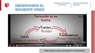 Programa de Formación
Humanística
Tutoría III: Protagonista
del cambio
OBSERVAMOS EL
SIGUIENTE VIDEO
https://www.youtube.com/watch?v=f-mEdUtboSA
 