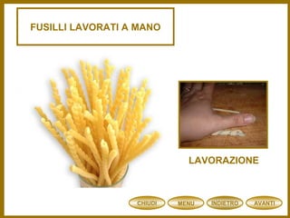 FUSILLI LAVORATI A MANO
LAVORAZIONE
CHIUDI MENU AVANTIINDIETRO
 