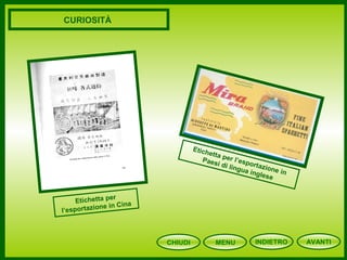 CHIUDI MENU
CURIOSITÀ
Etichetta per
l’esportazione in Cina
Etichetta per l’esportazione in
Paesi di lingua inglese
AVANTIINDIETRO
 