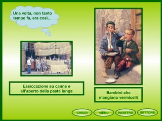 Una volta, non tanto
tempo fa, era così…
Essiccazione su canne e
all’aperto della pasta lunga Bambini che
mangiano vermicelli
CHIUDI MENU INDIETRO SETTORE
 