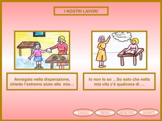 CHIUDI MENU AVANTIINDIETRO
I NOSTRI LAVORI
Annegata nella disperazione,
chiedo l’estremo aiuto alla mia…
Io non lo so …So solo che nella
mia vita c’è qualcosa di …
 