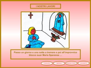 CHIUDI MENU AVANTIINDIETRO
Passo un giorno e una notte a tremare e poi all’improvvico
blocco suor Maria Speranza …
I NOSTRI LAVORI
 
