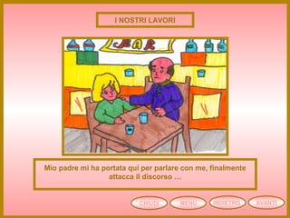 CHIUDI MENU AVANTIINDIETRO
Mio padre mi ha portata qui per parlare con me, finalmente
attacca il discorso …
I NOSTRI LAVORI
 