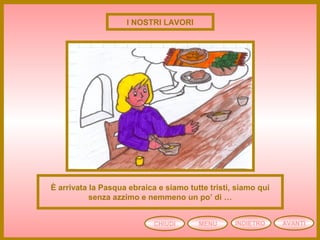 CHIUDI MENU AVANTIINDIETRO
È arrivata la Pasqua ebraica e siamo tutte tristi, siamo qui
senza azzimo e nemmeno un po’ di …
I NOSTRI LAVORI
 