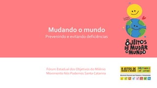 Mudando o mundo 
Prevenindo e evitando deficiências 
Fórum Estadual dos Objetivos do Milênio 
Movimento Nós Podemos Santa Catarina 
 