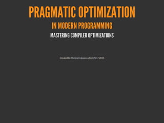 1
PRAGMATIC
OPTIMIZATION
IN MODERN PROGRAMMING
MASTERING COMPILER OPTIMIZATIONS
Created by for / 2015-2016Marina (geek) Kolpakova UNN
 