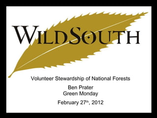 Volunteer Stewardship of National Forests Ben Prater Green Monday February 27 th , 2012 