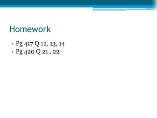 Homework
• Pg 417 Q 12, 13, 14
• Pg 420 Q 21 , 22
 