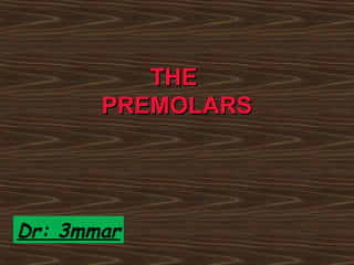 THETHE
PREMOLARSPREMOLARS
Dr: 3mmar
 