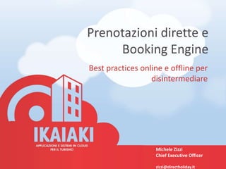 Prenotazioni dirette e
Booking Engine
Best practices online e offline per
disintermediare
Michele Zizzi
Chief Executive Officer
zizzi@directholiday.it
 