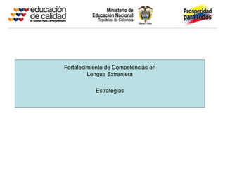Fortalecimiento de Competencias en
         Lengua Extranjera

           Estrategias
 