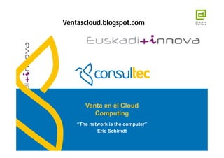 Ventascloud.blogspot.com




                      Venta en el Cloud
                         Computing
                   “The network is the computer”
                           Eric Schimdt
www.consultec.es
 