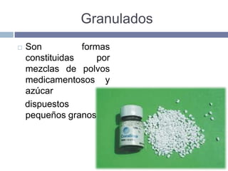 Granulados
   Son          formas
    constituidas     por
    mezclas de polvos
    medicamentosos y
    azúcar
    dispuestos        en
    pequeños granos.
 