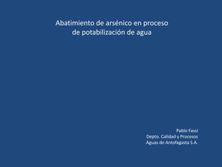 Abatimiento de arsénico en proceso
de potabilización de agua
Pablo Fassi
Depto. Calidad y Procesos
Aguas de Antofagasta S.A.
 