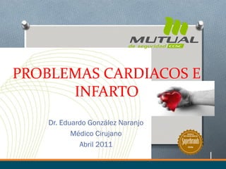 PROBLEMAS CARDIACOS E
      INFARTO
    Dr. Eduardo González Naranjo
           Médico Cirujano             MARCA
                                   DE EXCELENCIA




             Abril 2011                Chile
 
