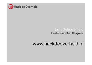  

 
"

              @hackdeoverheid
           Public Innovation Congress



    www.hackdeoverheid.nl
 