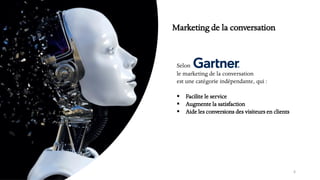 6
Marketing de la conversation
le marketing de la conversation
est une catégorie indépendante, qui :
▪ Facilite le service
▪ Augmente la satisfaction
▪ Aide les conversions des visiteurs en clients
Selon
 
