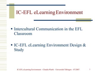 IC-EFL eLearning Environment ,[object Object],[object Object],IC-EFL eLearning Environment – Claudia Warth – Universität Tübingen – 07/2007 