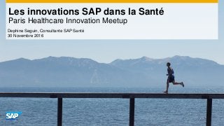 Les innovations SAP dans la Santé
Paris Healthcare Innovation Meetup
Dephine Seguin, Consultante SAP Santé
30 Novembre 2016
 