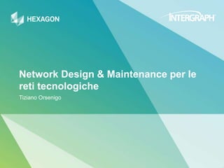 Network Design & Maintenance per le
reti tecnologiche
Tiziano Orsenigo
 