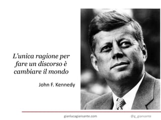 L’unica ragione per
fare un discorso è
cambiare il mondo
John F. Kennedy
gianlucagiansante.com @g_giansante
 