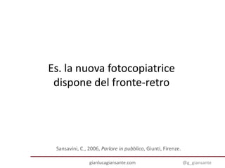Es. la nuova fotocopiatrice
dispone del fronte-retro
Sansavini, C., 2006, Parlare in pubblico, Giunti, Firenze.
gianlucagi...