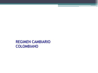 REGIMEN CAMBIARIO
         COLOMBIANO




Departamento de Cambios Internacionales
 