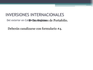 INVERSIONES INTERNACIONALES
Del exterior en Colombia, Registro de Portafolio.
                   B- Inversiones

 Deberán canalizarse con formulario #4.
 
