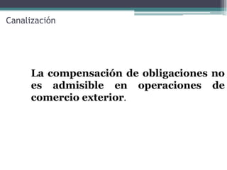 Canalización




      La compensación de obligaciones no
      es admisible en operaciones de
      comercio exterior.
 