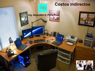Costos indirectos

Ing. Alejandro A. Peña Pino
 