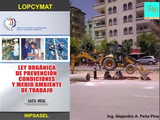 LOPCYMAT




 INPSASEL   Ing. Alejandro A. Peña Pino
 